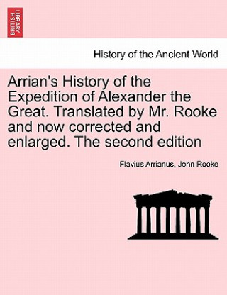 Книга Arrian's History of the Expedition of Alexander the Great. Translated by Mr. Rooke and Now Corrected and Enlarged. the Second Edition John Rooke