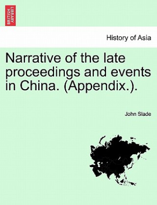 Carte Narrative of the Late Proceedings and Events in China. (Appendix.). Slade