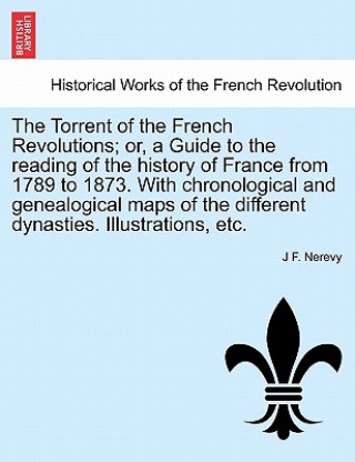 Книга Torrent of the French Revolutions; Or, a Guide to the Reading of the History of France from 1789 to 1873. with Chronological and Genealogical Maps of J F Nerevy