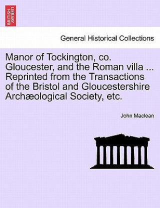 Książka Manor of Tockington, Co. Gloucester, and the Roman Villa ... Reprinted from the Transactions of the Bristol and Gloucestershire Archaeological Society John MacLean