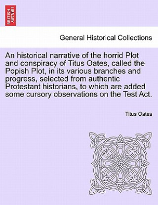 Carte Historical Narrative of the Horrid Plot and Conspiracy of Titus Oates, Called the Popish Plot, in Its Various Branches and Progress, Selected from Aut Titus Oates