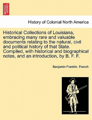Carte Historical Collections of Louisiana, Embracing Many Rare and Valuable Documents Relating to the Natural, Civil and Political History of That State. Co Benjamin Franklin French