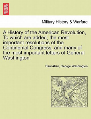 Carte History of the American Revolution, to Which Are Added, the Most Important Resolutions of the Continental Congress, and Many of the Most Important Washington