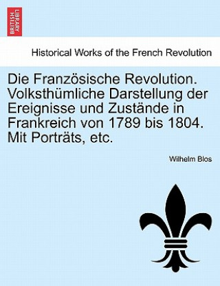 Książka Franzosische Revolution. Volksthumliche Darstellung Der Ereignisse Und Zustande in Frankreich Von 1789 Bis 1804. Mit Portrats, Etc. Wilhelm Blos