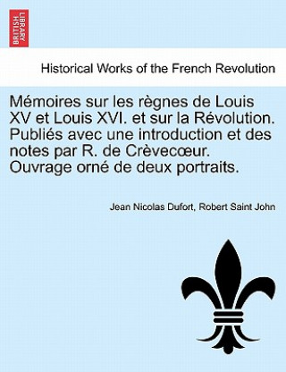 Kniha M Moires Sur Les R Gnes de Louis XV Et Louis XVI. Et Sur La R Volution. Publi S Avec Une Introduction Et Des Notes Par R. de Cr Vec Ur. Ouvrage Orn de Robert Saint John