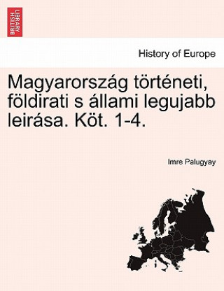 Kniha Magyarorszag Torteneti, Foldirati S Allami Legujabb Leirasa. Kot. 1-4. Harmadik Koetet Imre Palugyay