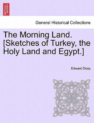 Könyv Morning Land. [Sketches of Turkey, the Holy Land and Egypt.] Vol. II Edward Dicey