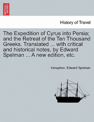 Kniha Expedition of Cyrus Into Persia; And the Retreat of the Ten Thousand Greeks. Translated ... with Critical and Historical Notes, by Edward Spelman ... Edward Spelman