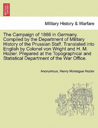 Kniha Campaign of 1866 in Germany. Compiled by the Department of Military History of the Prussian Staff. Translated into English by Colonel von Wright and H Henry Montague Hozier