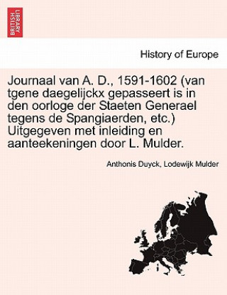 Kniha Journaal van A. D., 1591-1602 (van tgene daegelijckx gepasseert is in den oorloge der Staeten Generael tegens de Spangiaerden, etc.) Uitgegeven met in Lodewijk Mulder