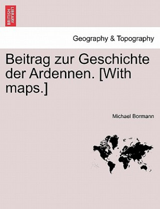 Libro Beitrag Zur Geschichte Der Ardennen. [With Maps.] Zweiter Theil Michael Bormann