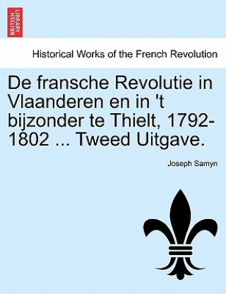 Kniha de Fransche Revolutie in Vlaanderen En in 't Bijzonder Te Thielt, 1792-1802 ... Tweed Uitgave. Joseph Samyn