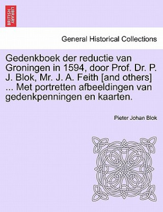 Książka Gedenkboek Der Reductie Van Groningen in 1594, Door Prof. Dr. P. J. Blok, Mr. J. A. Feith [And Others] ... Met Portretten Afbeeldingen Van Gedenkpenni Pieter Johan Blok