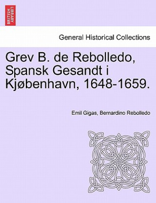 Könyv Grev B. de Rebolledo, Spansk Gesandt I Kjobenhavn, 1648-1659. Bernardino Rebolledo