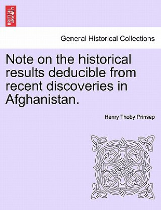 Könyv Note on the Historical Results Deducible from Recent Discoveries in Afghanistan. Henry Thoby Prinsep