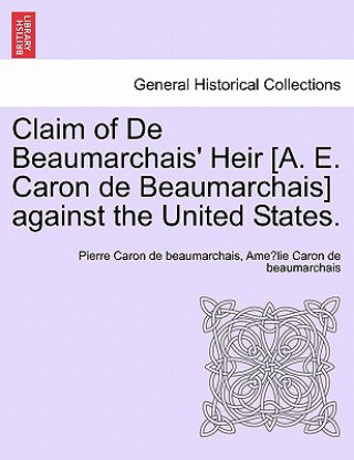 Knjiga Claim of de Beaumarchais' Heir [A. E. Caron de Beaumarchais] Against the United States. Ame Lie Caron De Beaumarchais