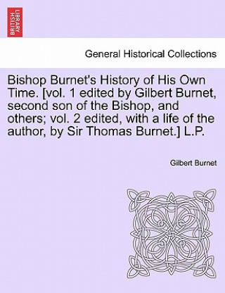 Carte Bishop Burnet's History of His Own Time. [vol. 1 edited by Gilbert Burnet, second son of the Bishop, and others; vol. 2 edited, with a life of the aut Gilbert Burnet