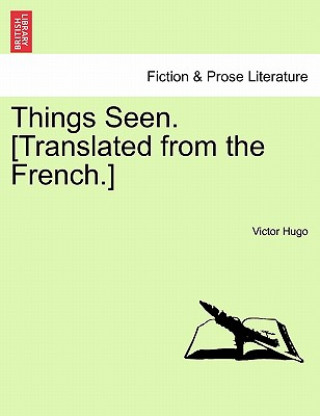 Kniha Things Seen. [Translated from the French.]Vol. I. Victor Hugo