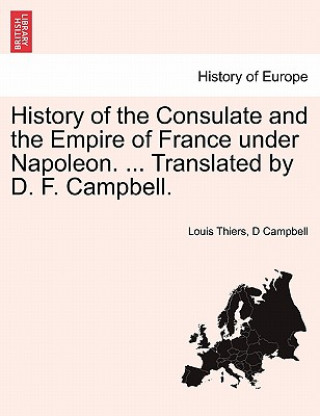 Könyv History of the Consulate and the Empire of France Under Napoleon. ... Translated by D. F. Campbell. Vol. I D Campbell