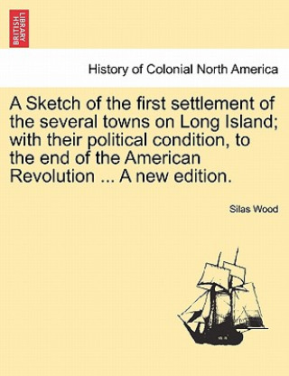 Carte Sketch of the First Settlement of the Several Towns on Long Island; With Their Political Condition, to the End of the American Revolution ... a New Ed Silas Wood