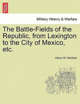 Knjiga Battle-Fields of the Republic, from Lexington to the City of Mexico, Etc. Henry W Harrison