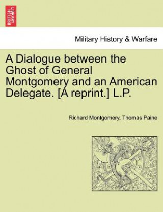 Könyv Dialogue Between the Ghost of General Montgomery and an American Delegate. [A Reprint.] L.P. Thomas Paine