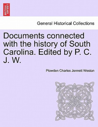 Kniha Documents Connected with the History of South Carolina. Edited by P. C. J. W. Plowden Charles Jennett Weston