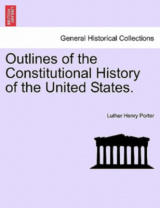 Kniha Outlines of the Constitutional History of the United States. Luther Henry Porter