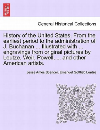 Kniha History of the United States. from the Earliest Period to the Administration of J. Buchanan ... Illustrated with ... Engravings from Original Pictures Emanuel Gottlieb Leutze