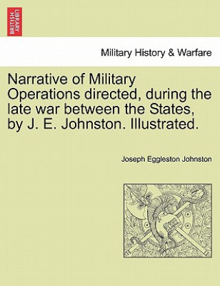 Książka Narrative of Military Operations directed, during the late war between the States, by J. E. Johnston. Illustrated. Joseph Eggleston Johnston