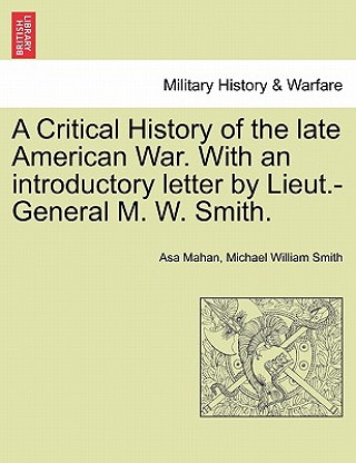 Kniha Critical History of the Late American War. with an Introductory Letter by Lieut.-General M. W. Smith. Michael William Smith