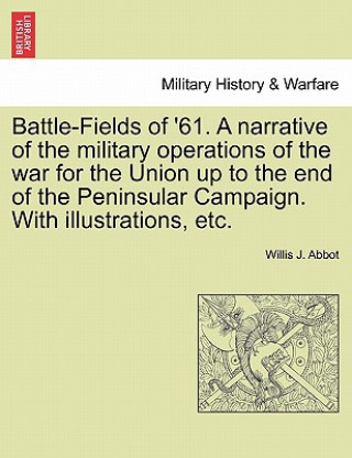 Carte Battle-Fields of '61. a Narrative of the Military Operations of the War for the Union Up to the End of the Peninsular Campaign. with Illustrations, Et Willis J Abbot