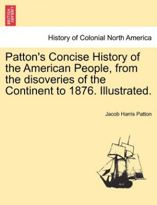 Kniha Patton's Concise History of the American People, from the Disoveries of the Continent to 1876. Illustrated. Vol. II Jacob Harris Patton