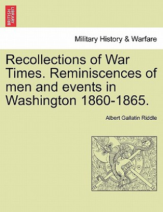Carte Recollections of War Times. Reminiscences of Men and Events in Washington 1860-1865. Albert Gallatin Riddle