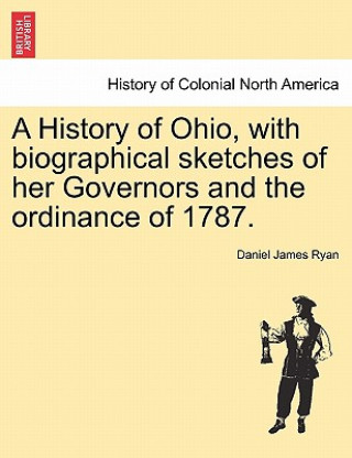 Carte History of Ohio, with Biographical Sketches of Her Governors and the Ordinance of 1787. Daniel James Ryan