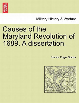 Kniha Causes of the Maryland Revolution of 1689. a Dissertation. Francis Edgar Sparks