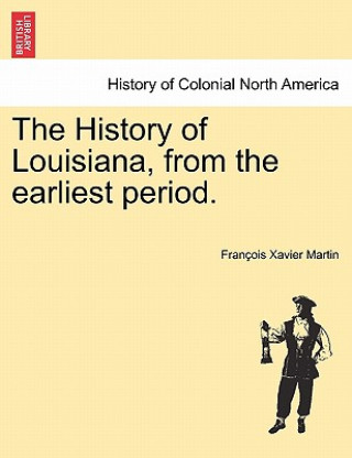 Kniha History of Louisiana, from the earliest period. Fran Ois Xavier Martin