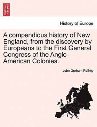 Książka Compendious History of New England, from the Discovery by Europeans to the First General Congress of the Anglo-American Colonies. John Gorham Palfrey