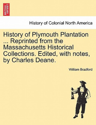 Książka History of Plymouth Plantation ... Reprinted from the Massachusetts Historical Collections. Edited, with notes, by Charles Deane. Governor William Bradford