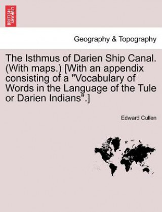 Carte Isthmus of Darien Ship Canal. (with Maps.) [With an Appendix Consisting of a Vocabulary of Words in the Language of the Tule or Darien Indians.] Secon Edward Cullen