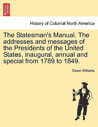 Kniha Statesman's Manual. The addresses and messages of the Presidents of the United States, inaugural, annual and special from 1789 to 1849. VOL. III Williams