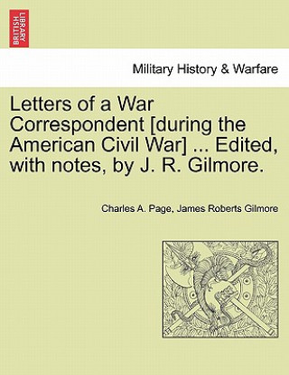 Kniha Letters of a War Correspondent [During the American Civil War] ... Edited, with Notes, by J. R. Gilmore. James Roberts Gilmore