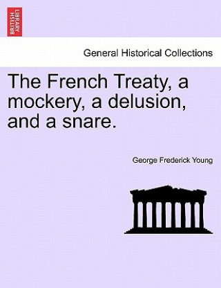 Könyv French Treaty, a Mockery, a Delusion, and a Snare. George Frederick Young