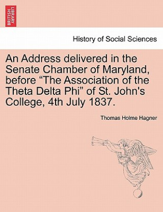 Carte Address Delivered in the Senate Chamber of Maryland, Before the Association of the Theta Delta Phi of St. John's College, 4th July 1837. Thomas Holme Hagner