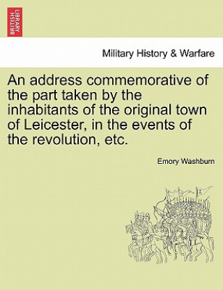 Carte Address Commemorative of the Part Taken by the Inhabitants of the Original Town of Leicester, in the Events of the Revolution, Etc. Emory Washburn