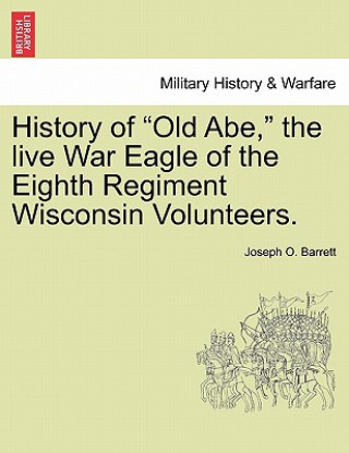 Carte History of Old Abe, the Live War Eagle of the Eighth Regiment Wisconsin Volunteers. Joseph O Barrett