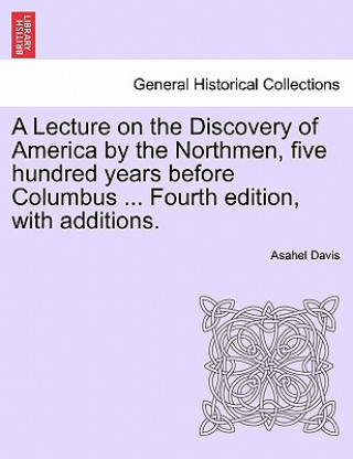 Carte Lecture on the Discovery of America by the Northmen, Five Hundred Years Before Columbus ... Fourth Edition, with Additions. Fourth Edition Asahel Davis