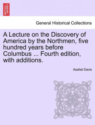 Livre Lecture on the Discovery of America by the Northmen, Five Hundred Years Before Columbus ... Fourth Edition, with Additions. Twentith Edition Asahel Davis