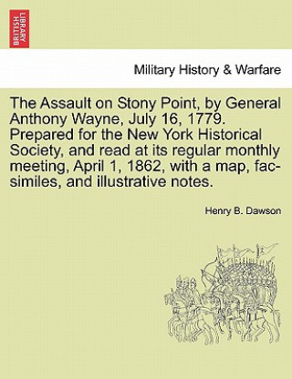 Carte Assault on Stony Point, by General Anthony Wayne, July 16, 1779. Prepared for the New York Historical Society, and Read at Its Regular Monthly Meeting Henry B Dawson