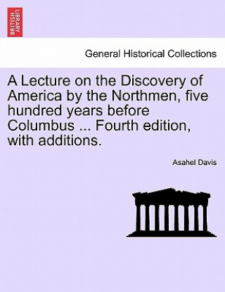Carte Lecture on the Discovery of America by the Northmen, Five Hundred Years Before Columbus ... Fourth Edition, with Additions. Asahel Davis